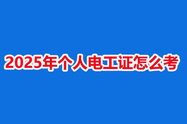 2025年個(gè)人電工證怎么考(具體報(bào)考條件和步驟)